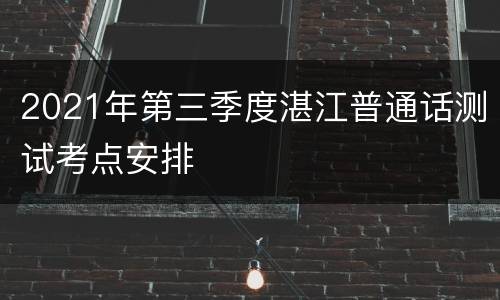 2021年第三季度湛江普通话测试考点安排
