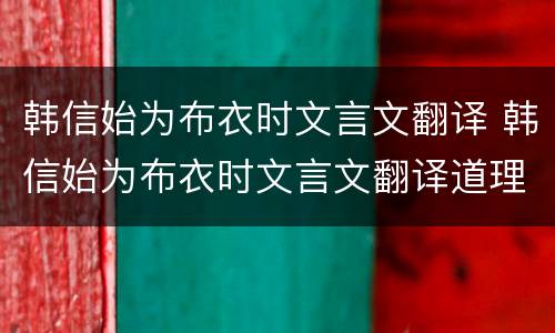 韩信始为布衣时文言文翻译 韩信始为布衣时文言文翻译道理