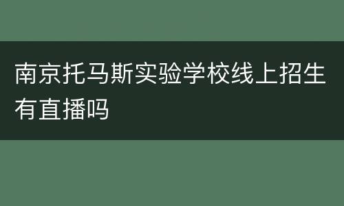 南京托马斯实验学校线上招生有直播吗