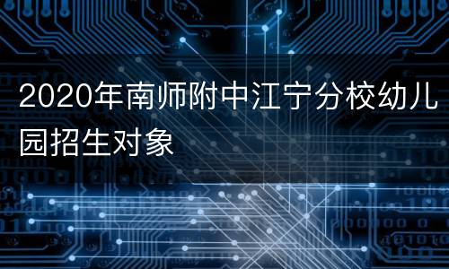 2020年南师附中江宁分校幼儿园招生对象
