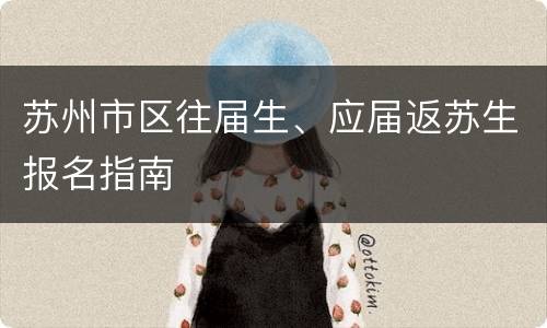 苏州市区往届生、应届返苏生报名指南