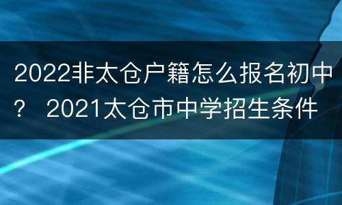 2022非太仓户籍怎么报名初中？ 2021太仓市中学招生条件