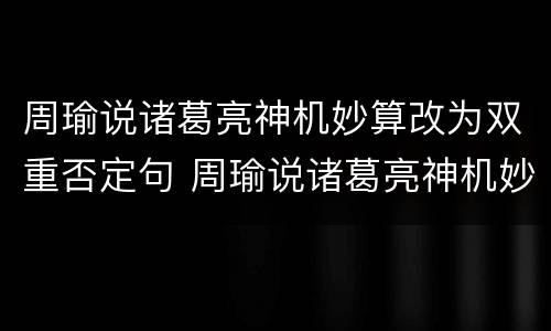 周瑜说诸葛亮神机妙算改为双重否定句 周瑜说诸葛亮神机妙算改为双重否定句怎么改