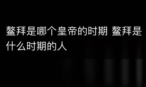 鳌拜是哪个皇帝的时期 鳌拜是什么时期的人