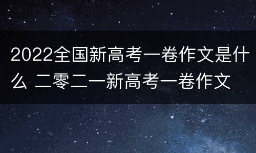2022全国新高考一卷作文是什么 二零二一新高考一卷作文