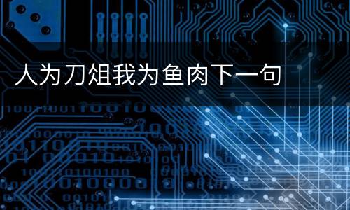 人为刀俎我为鱼肉下一句