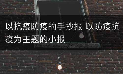 以抗疫防疫的手抄报 以防疫抗疫为主题的小报