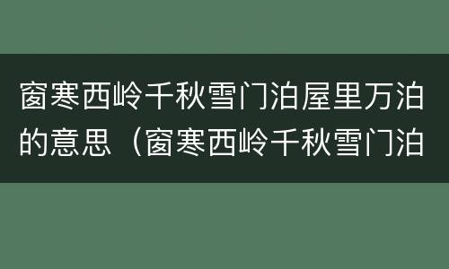 窗寒西岭千秋雪门泊屋里万泊的意思（窗寒西岭千秋雪门泊屋里万泊的意思是什么季节）