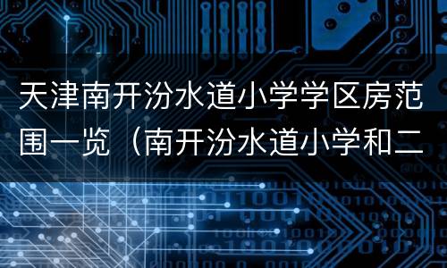 天津南开汾水道小学学区房范围一览（南开汾水道小学和二中心小学）
