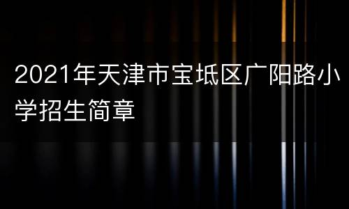 2021年天津市宝坻区广阳路小学招生简章