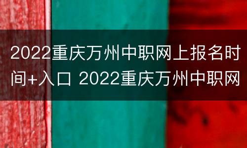 2022重庆万州中职网上报名时间+入口 2022重庆万州中职网上报名时间 入口公告