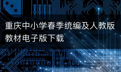 重庆中小学春季统编及人教版教材电子版下载