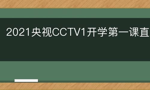2021央视CCTV1开学第一课直播