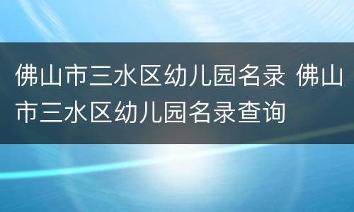 佛山市三水区幼儿园名录 佛山市三水区幼儿园名录查询