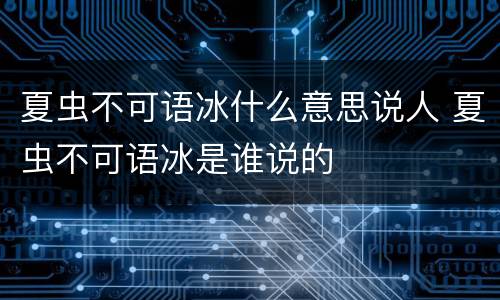 夏虫不可语冰什么意思说人 夏虫不可语冰是谁说的
