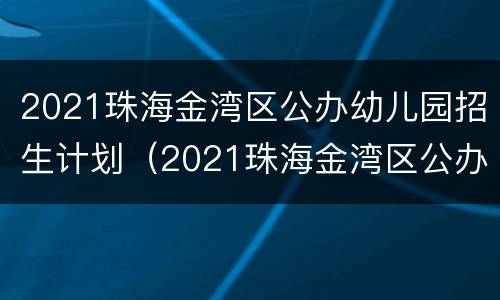 2021珠海金湾区公办幼儿园招生计划（2021珠海金湾区公办幼儿园招生计划表）