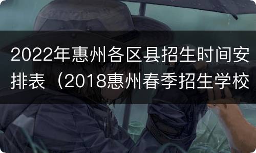 2022年惠州各区县招生时间安排表（2018惠州春季招生学校）