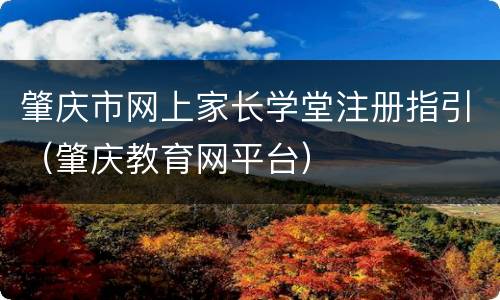 肇庆市网上家长学堂注册指引（肇庆教育网平台）