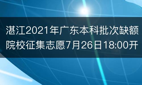 湛江2021年广东本科批次缺额院校征集志愿7月26日18:00开始