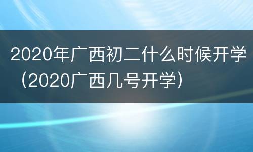 2020年广西初二什么时候开学（2020广西几号开学）
