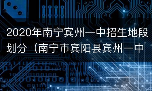2020年南宁宾州一中招生地段划分（南宁市宾阳县宾州一中）