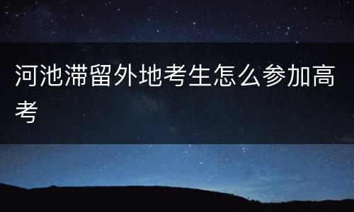 河池滞留外地考生怎么参加高考