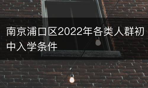 南京浦口区2022年各类人群初中入学条件