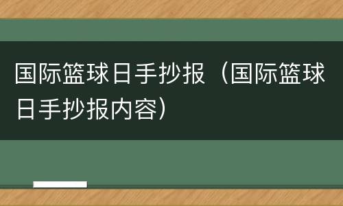 国际篮球日手抄报（国际篮球日手抄报内容）