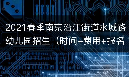 2021春季南京沿江街道水城路幼儿园招生（时间+费用+报名）