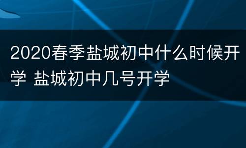 2020春季盐城初中什么时候开学 盐城初中几号开学
