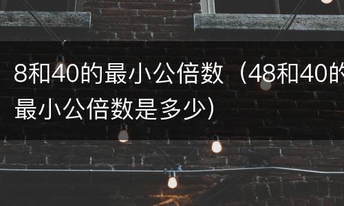 8和40的最小公倍数（48和40的最小公倍数是多少）