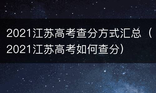 2021江苏高考查分方式汇总（2021江苏高考如何查分）