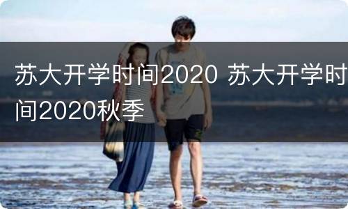 苏大开学时间2020 苏大开学时间2020秋季