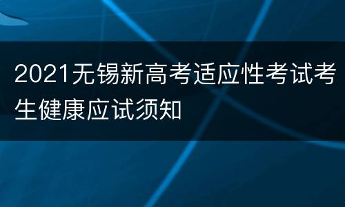 2021无锡新高考适应性考试考生健康应试须知