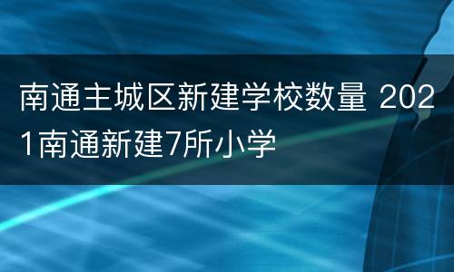 南通主城区新建学校数量 2021南通新建7所小学