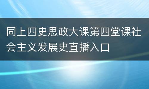 同上四史思政大课第四堂课社会主义发展史直播入口