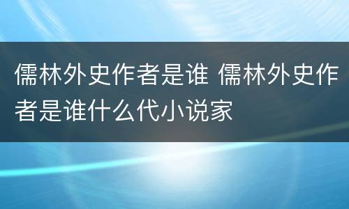 儒林外史作者是谁 儒林外史作者是谁什么代小说家