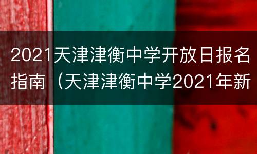 2021天津津衡中学开放日报名指南（天津津衡中学2021年新生几号报到）
