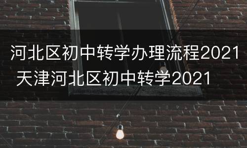 河北区初中转学办理流程2021 天津河北区初中转学2021
