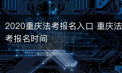 2020重庆法考报名入口 重庆法考报名时间