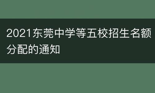 2021东莞中学等五校招生名额分配的通知