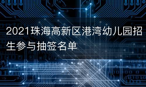 2021珠海高新区港湾幼儿园招生参与抽签名单