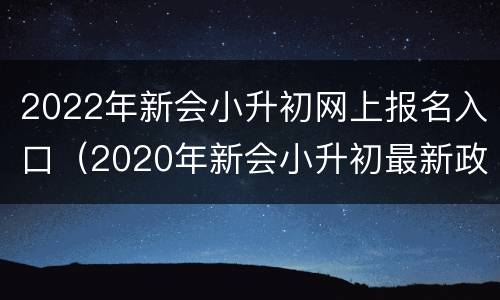 2022年新会小升初网上报名入口（2020年新会小升初最新政策）