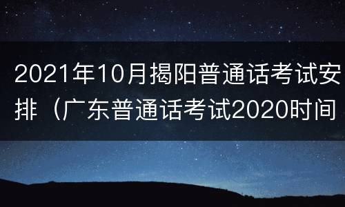 2021年10月揭阳普通话考试安排（广东普通话考试2020时间）