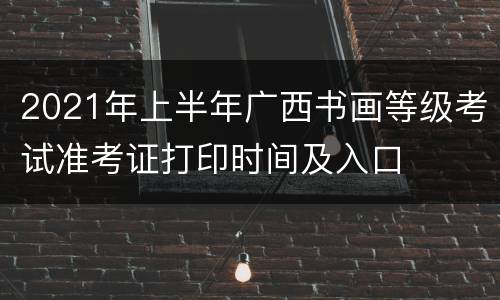 2021年上半年广西书画等级考试准考证打印时间及入口