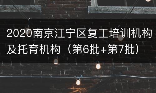 2020南京江宁区复工培训机构及托育机构（第6批+第7批）