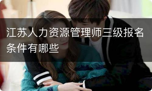 江苏人力资源管理师三级报名条件有哪些