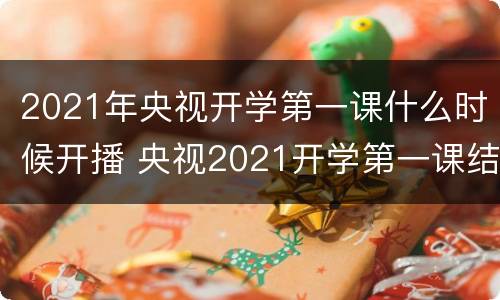 2021年央视开学第一课什么时候开播 央视2021开学第一课结束时间