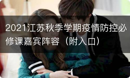 2021江苏秋季学期疫情防控必修课嘉宾阵容（附入口）