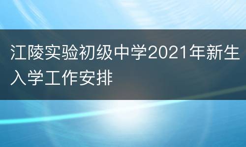 江陵实验初级中学2021年新生入学工作安排